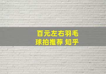 百元左右羽毛球拍推荐 知乎